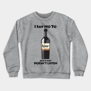 I Say No To Wine...But It Just Doesn't Listen Crewneck Sweatshirt